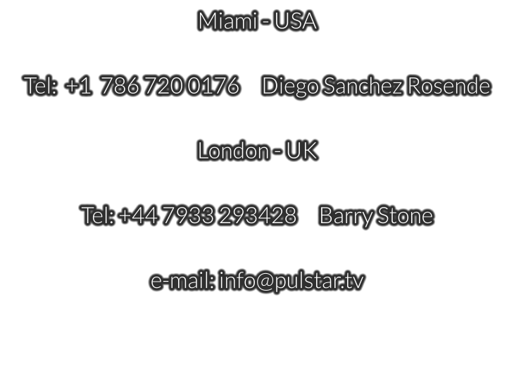Miami - USA  Tel:  +1  786 720 0176     Diego Sanchez Rosende  London - UK   Tel: +44 7933 293428     Barry Stone  e-mail: info@pulstar.tv